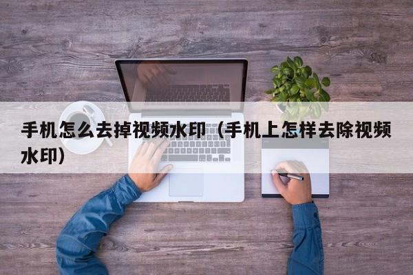 手机怎么去掉视频水印（手机上怎样去除视频水印）