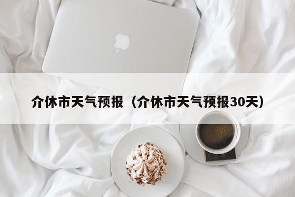 介休市天气预报（介休市天气预报30天）